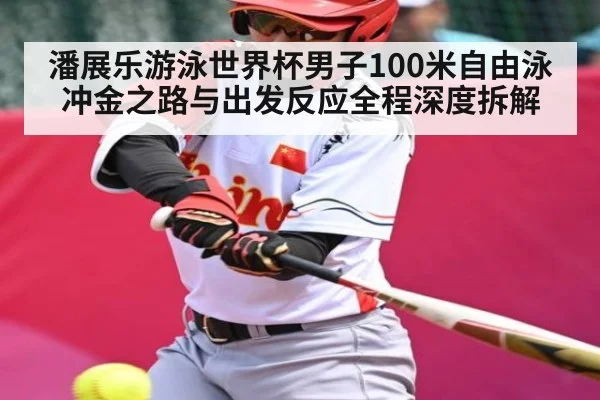 潘展乐游泳世界杯男子100米自由泳冲金之路与出发反应全程深度拆解